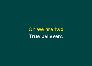 Oh we are two

True believers