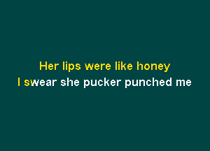 Her lips were like honey

I swear she pucker punched me