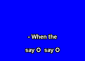 - When the

say 0 say 0