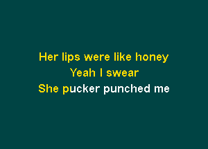 Her lips were like honey
Yeah I swear

She pucker punched me
