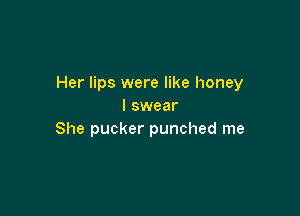 Her lips were like honey
I swear

She pucker punched me