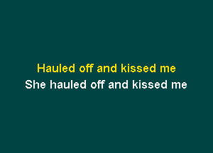 Hauled off and kissed me

She hauled off and kissed me