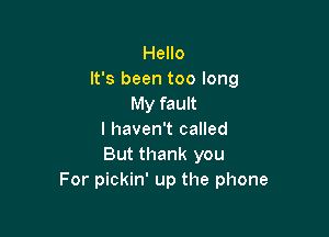 Hello
It's been too long
My fault

I haven't called
But thank you
For pickin' up the phone