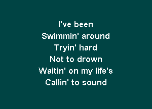 I've been
Swimmin' around
Tryin' hard

Not to drown
Waitin' on my life's
Callin' to sound