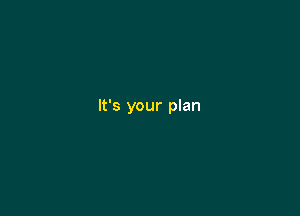 It's your plan