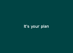 It's your plan