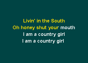 Livin' in the South
Oh honey shut your mouth

I am a country girl
I am a country girl