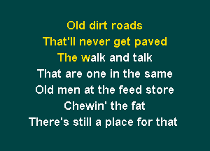 Old dirt roads
That'll never get paved
The walk and talk
That are one in the same

Old men at the feed store
Chewin' the fat
There's still a place for that