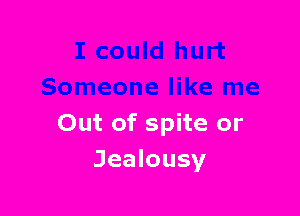 Out of spite or

Jealousy