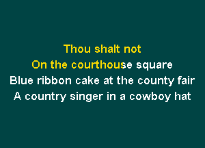 Thou shalt not
On the courthouse square

Blue ribbon cake at the county fair
A country singer in a cowboy hat
