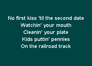 No first kiss 'til the second date
Watchin' your mouth
Cleanin' your plate

Kids puttin' pennies
0n the railroad track