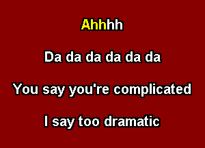 Ahhhh

Da da da da da da

You say you're complicated

I say too dramatic