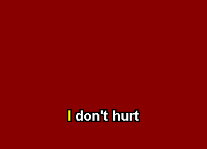 I don't hurt