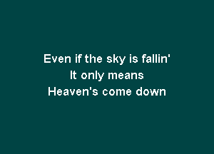 Even if the sky is fallin'
It only means

Heaven's come down