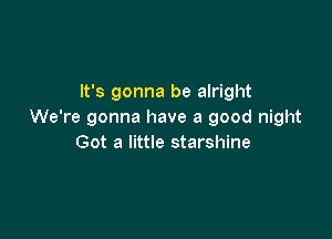 It's gonna be alright
We're gonna have a good night

Got a little starshine