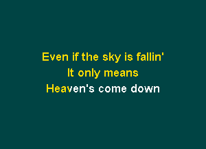 Even if the sky is fallin'
It only means

Heaven's come down