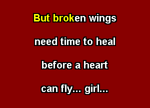 But broken wings

need time to heal
before a heart

can fly... girl...