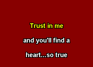 Trust in me

and you'll find a

heart...so true
