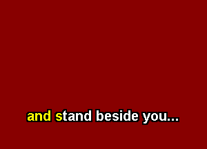 and stand beside you...