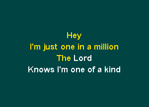 Hey
I'm just one in a million

The Lord
Knows I'm one of a kind