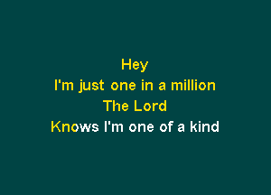 Hey
I'm just one in a million

The Lord
Knows I'm one of a kind