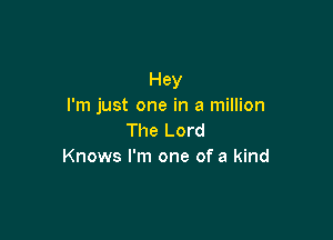 Hey
I'm just one in a million

The Lord
Knows I'm one of a kind