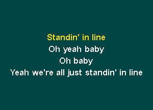 Standin' in line
Oh yeah baby

Oh baby
Yeah we're all just standin' in line