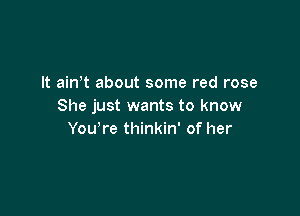 It ainW about some red rose
She just wants to know

You're thinkin' of her