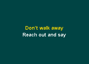 Don t walk away

Reach out and say