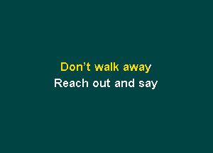 Don t walk away

Reach out and say