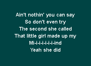 Ain't nothin' you can say
So don't even try
The second she called

That little girl made up my
Mi-i-i-i-i-i-i-ind
Yeah she did