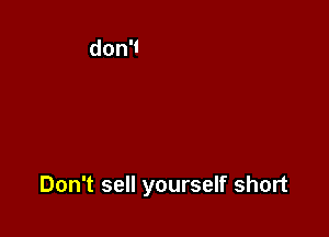 Don't sell yourself short