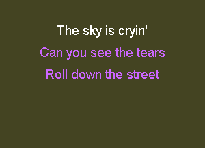 The sky is cryin'

Can you see the tears

Roll down the street