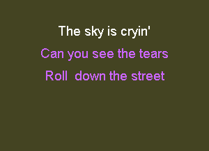 The sky is cryin'

Can you see the tears

Roll down the street