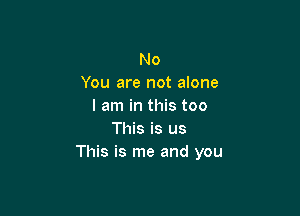 No
You are not alone
I am in this too

This is us
This is me and you