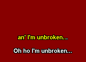 an' I'm unbroken...

0h ho l'm unbroken...