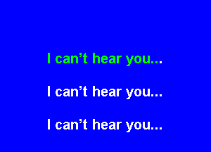 l can t hear you...

I cawt hear you...

I canT hear you...