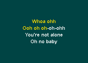 Whoa ohh
Ooh oh oh-oh-ohh

You're not alone
Oh no baby