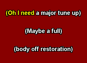(Oh I need a major tune up)

(Maybe a full)

(body off restoration)
