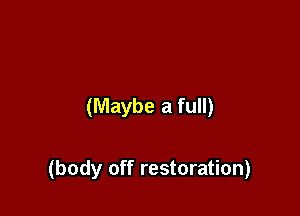 (Maybe a full)

(body off restoration)
