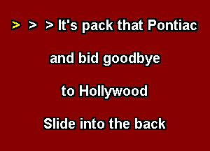 i3 t t) It's pack that Pontiac

and bid goodbye
to Hollywood

Slide into the back