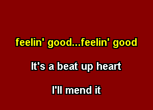 feelin' good...feelin' good

It's a beat up heart

I'll mend it