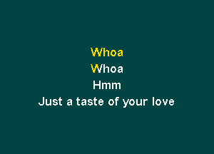 Whoa
Whoa

Hmm
Just a taste of your love