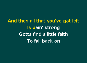 And then all that you've got left
ls bein' strong

Gotta fund a little faith
To fall back on