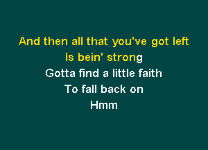 And then all that you've got left
ls bein' strong
Gotta fund a little faith

To fall back on
Hmm