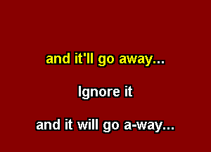and it'll go away...

Ignore it

and it will go a-way...