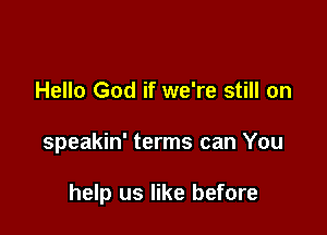 Hello God if we're still on

speakin' terms can You

help us like before