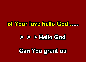 of Your love hello God ......

Hello God

Can You grant us
