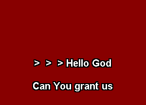 '5 Hello God

Can You grant us