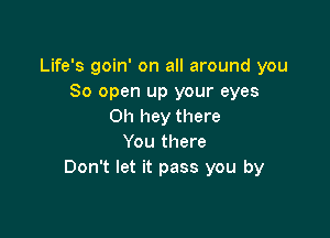 Life's goin' on all around you
So open up your eyes
Oh hey there

You there
Don't let it pass you by